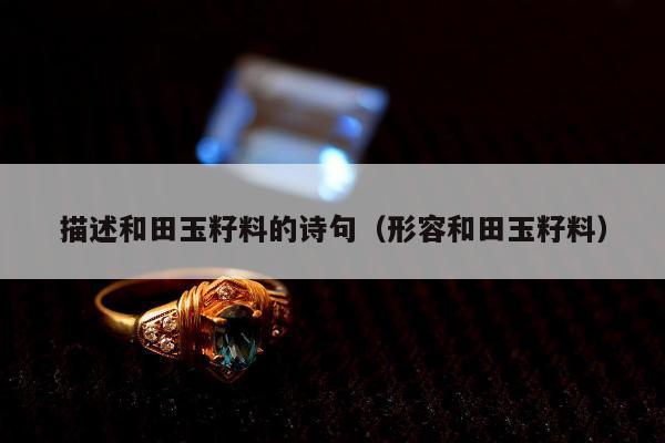 描述和田玉籽料的诗句（形容和田玉籽料）
