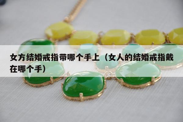 女方结婚戒指带哪个手上（女人的结婚戒指戴在哪个手）