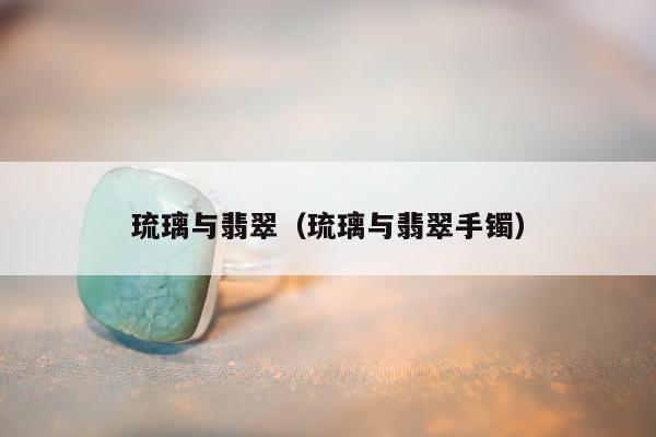 琉璃与翡翠（琉璃与翡翠手镯）
