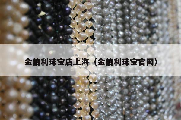 金伯利珠宝店上海（金伯利珠宝官网）