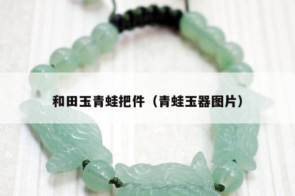 和田玉青蛙把件（青蛙玉器图片）
