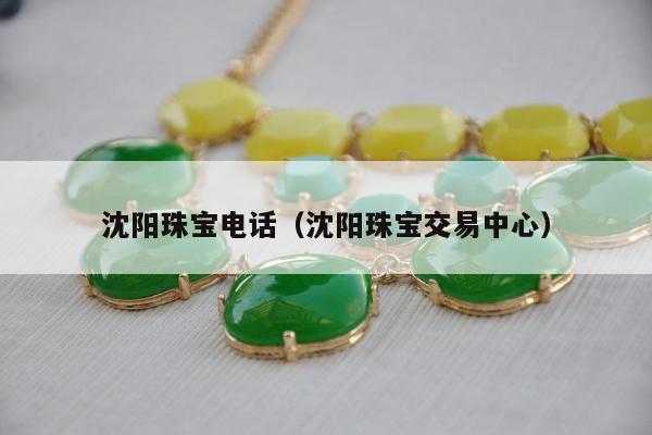 沈阳珠宝电话（沈阳珠宝交易中心）