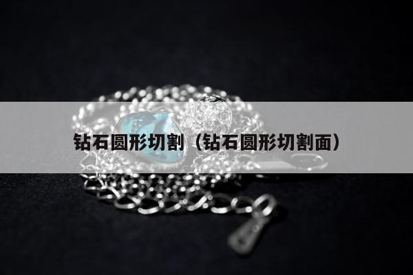 钻石圆形切割（钻石圆形切割面）