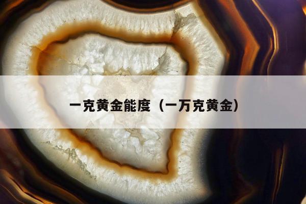 一克黄金能度（一万克黄金）