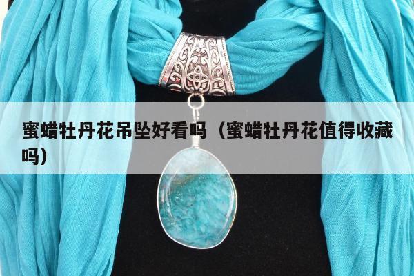 蜜蜡牡丹花吊坠好看吗（蜜蜡牡丹花值得收藏吗）