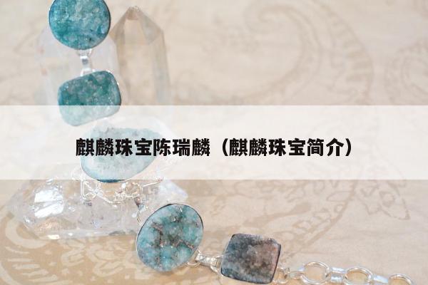 麒麟珠宝陈瑞麟（麒麟珠宝简介）