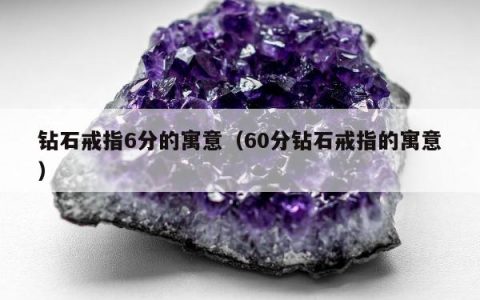 钻石戒指6分的寓意（60分钻石戒指的寓意）