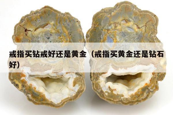 戒指买钻戒好还是黄金（戒指买黄金还是钻石好）