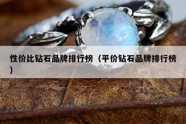 性价比钻石品牌排行榜（平价钻石品牌排行榜）