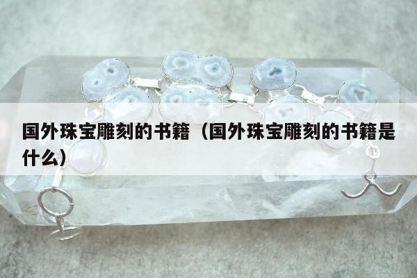 国外珠宝雕刻的书籍（国外珠宝雕刻的书籍是什么）