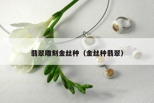 翡翠雕刻金丝种（金丝种翡翠）