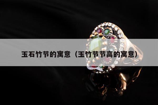 玉石竹节的寓意（玉竹节节高的寓意）