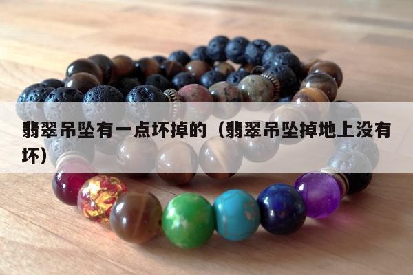 翡翠吊坠有一点坏掉的（翡翠吊坠掉地上没有坏）