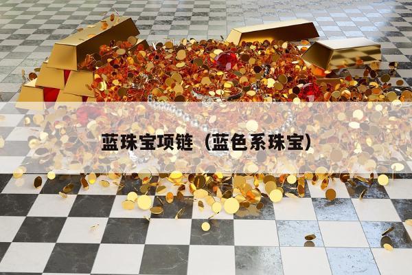 蓝珠宝项链（蓝色系珠宝）