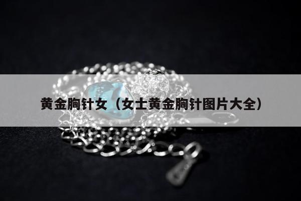 黄金胸针女（女士黄金胸针图片大全）