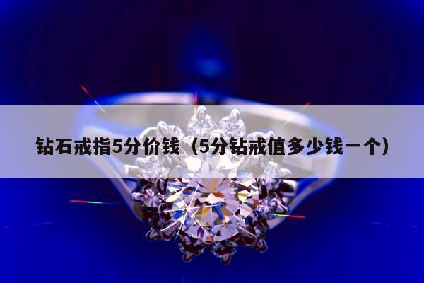 钻石戒指5分价钱（5分钻戒值多少钱一个）