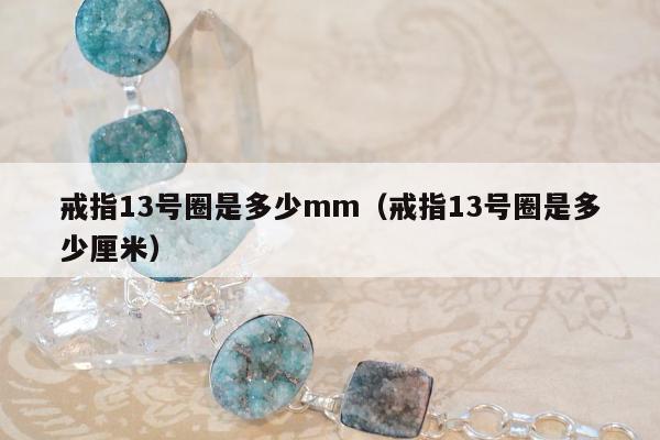 戒指13号圈是多少mm（戒指13号圈是多少厘米）