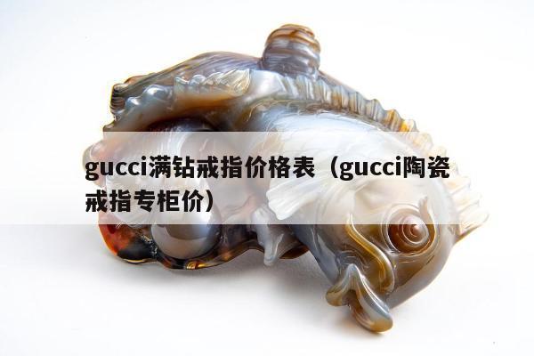 gucci满钻戒指价格表（gucci陶瓷戒指专柜价）