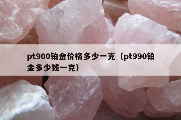 pt900铂金价格多少一克（pt990铂金多少钱一克）