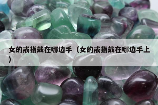 女的戒指戴在哪边手（女的戒指戴在哪边手上）