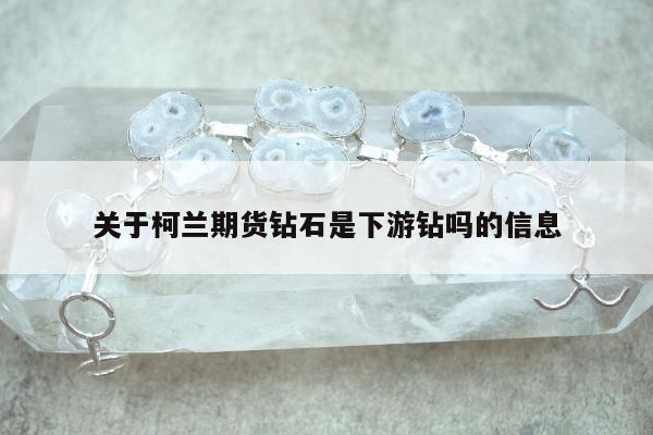 关于柯兰期货钻石是下游钻吗的信息