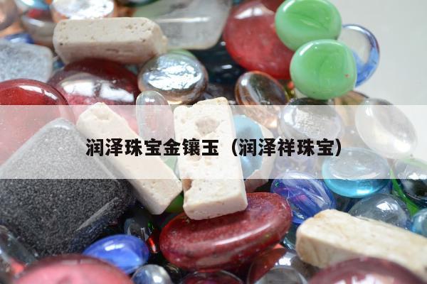 润泽珠宝金镶玉（润泽祥珠宝）