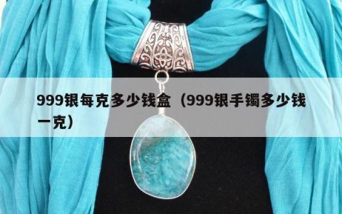 999银每克多少钱盒（999银手镯多少钱一克）
