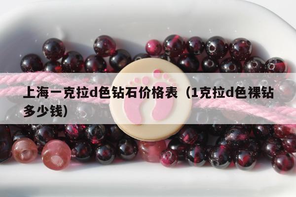 上海一克拉d色钻石价格表（1克拉d色裸钻多少钱）