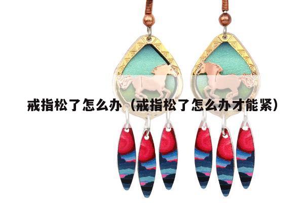 戒指松了怎么办（戒指松了怎么办才能紧）
