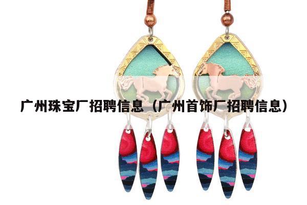 广州珠宝厂招聘信息（广州首饰厂招聘信息）