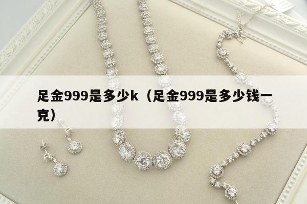 足金999是多少k（足金999是多少钱一克）