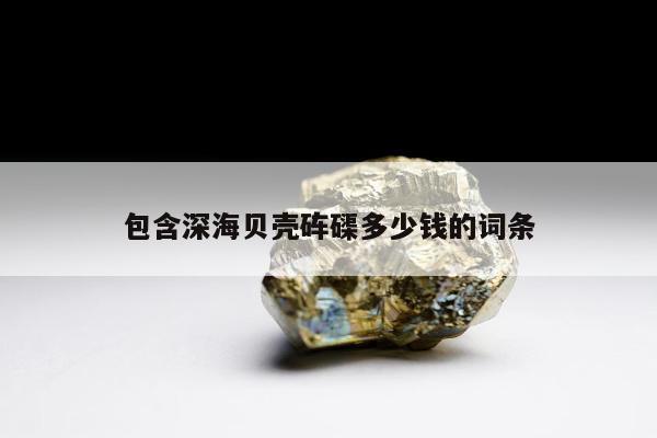 包含深海贝壳砗磲多少钱的词条