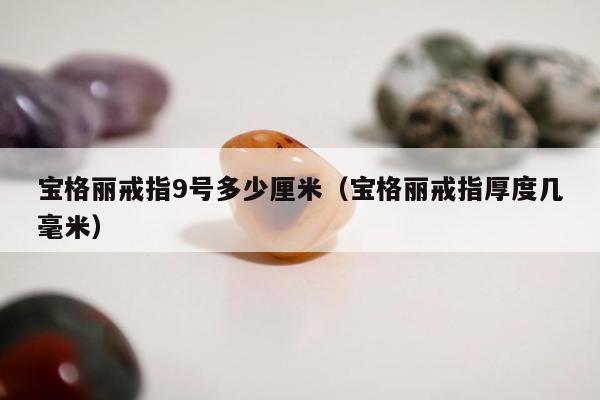 宝格丽戒指9号多少厘米（宝格丽戒指厚度几毫米）