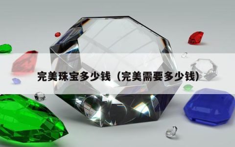 完美珠宝多少钱（完美需要多少钱）