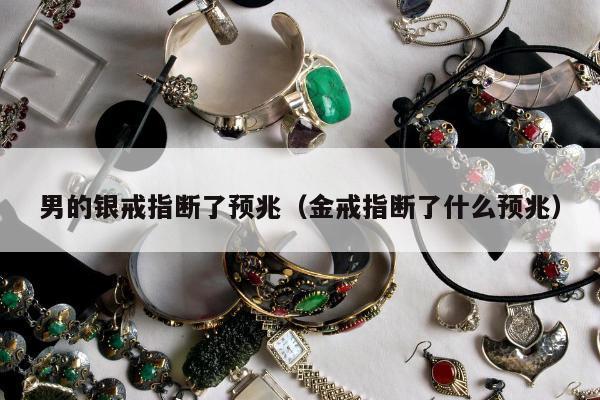 男的银戒指断了预兆（金戒指断了什么预兆）