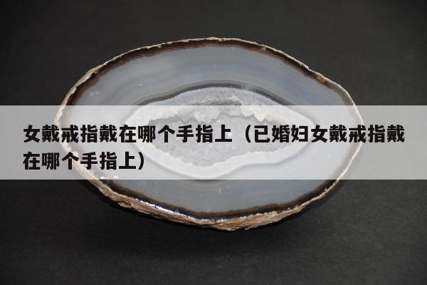 女戴戒指戴在哪个手指上（已婚妇女戴戒指戴在哪个手指上）