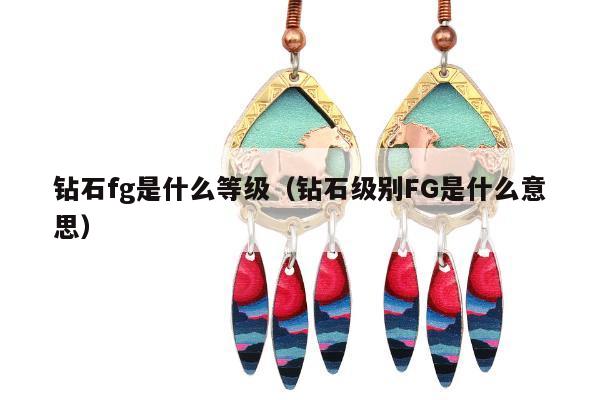 钻石fg是什么等级（钻石级别FG是什么意思）