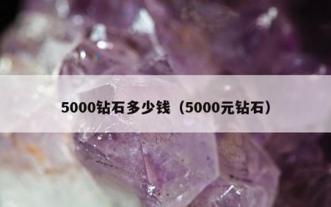 5000钻石多少钱（5000元钻石）