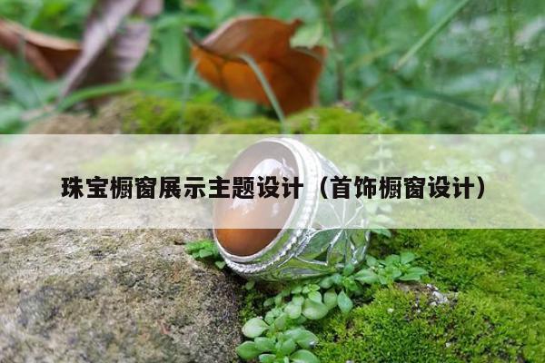 珠宝橱窗展示主题设计（首饰橱窗设计）