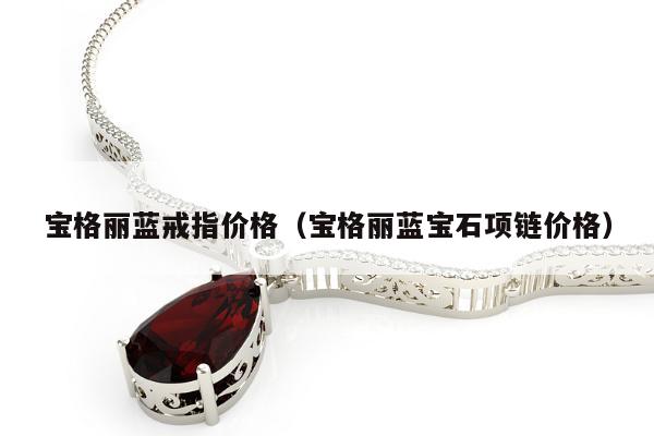 宝格丽蓝戒指价格（宝格丽蓝宝石项链价格）