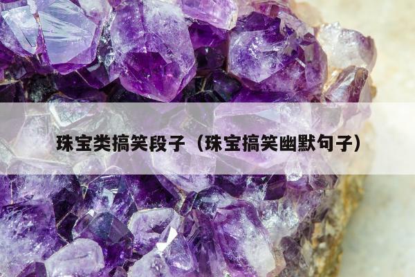 珠宝类搞笑段子（珠宝搞笑幽默句子）