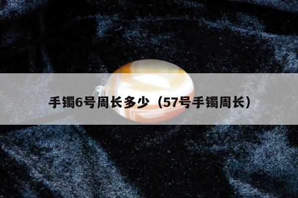 手镯6号周长多少（57号手镯周长）