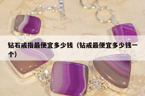 钻石戒指最便宜多少钱（钻戒最便宜多少钱一个）