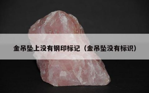 金吊坠上没有钢印标记（金吊坠没有标识）