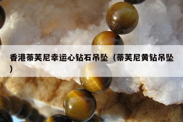 香港蒂芙尼幸运心钻石吊坠（蒂芙尼黄钻吊坠）