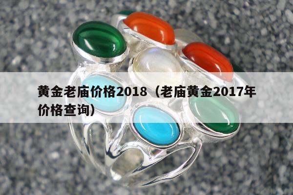 黄金老庙价格2018（老庙黄金2017年价格查询）