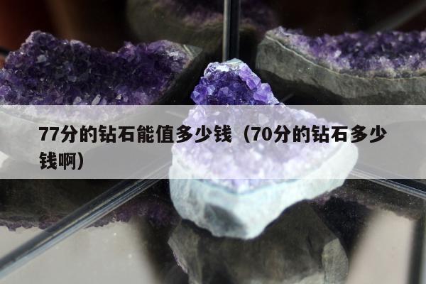 7分的钻石能值多少钱（70分的钻石多少钱啊）"