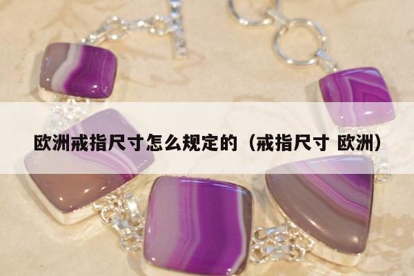 欧洲戒指尺寸怎么规定的（戒指尺寸 欧洲）