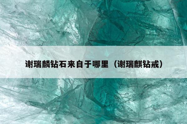 谢瑞麟钻石来自于哪里（谢瑞麒钻戒）
