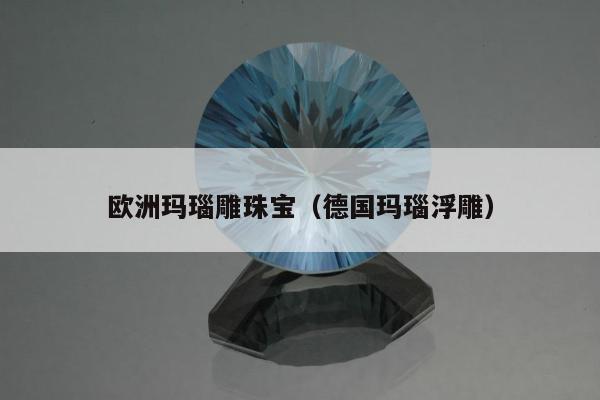 欧洲玛瑙雕珠宝（德国玛瑙浮雕）
